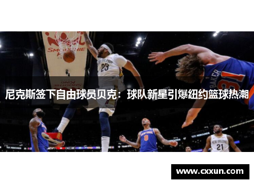 尼克斯签下自由球员贝克：球队新星引爆纽约篮球热潮