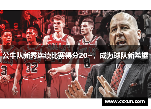 公牛队新秀连续比赛得分20+，成为球队新希望