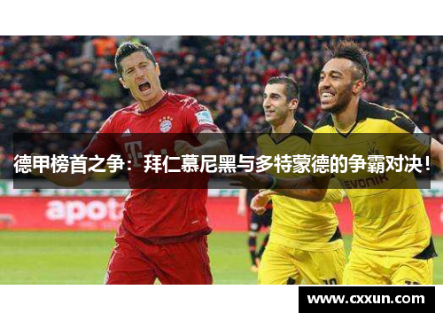 德甲榜首之争：拜仁慕尼黑与多特蒙德的争霸对决！