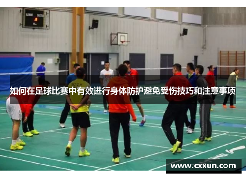 如何在足球比赛中有效进行身体防护避免受伤技巧和注意事项