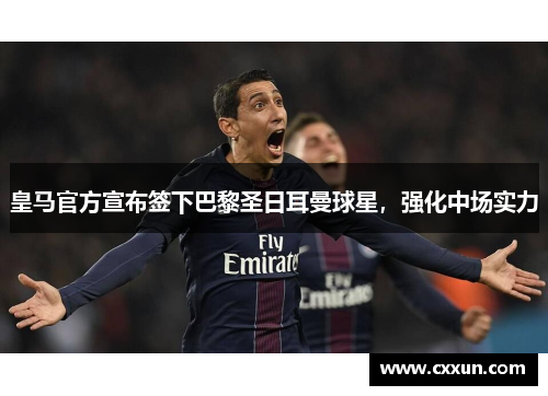 皇马官方宣布签下巴黎圣日耳曼球星，强化中场实力