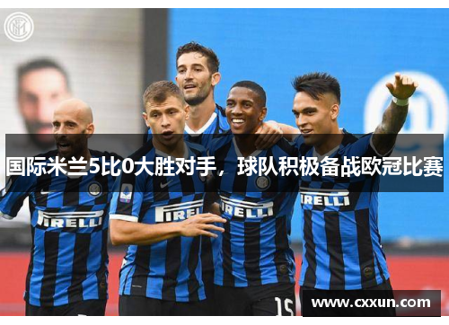 国际米兰5比0大胜对手，球队积极备战欧冠比赛