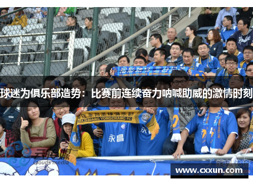 球迷为俱乐部造势：比赛前连续奋力呐喊助威的激情时刻