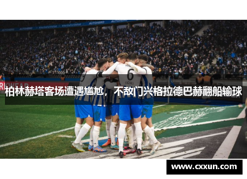 柏林赫塔客场遭遇尴尬，不敌门兴格拉德巴赫翻船输球