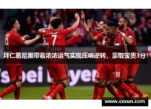 拜仁慕尼黑带着浓浓运气实现压哨逆转，豪取宝贵3分！