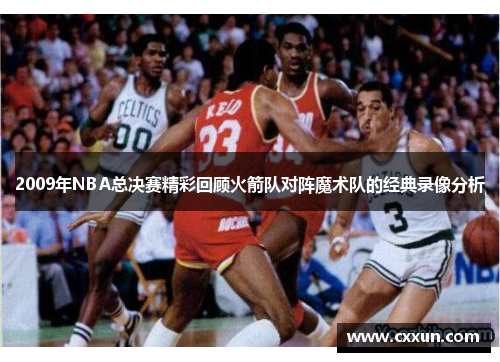 2009年NBA总决赛精彩回顾火箭队对阵魔术队的经典录像分析