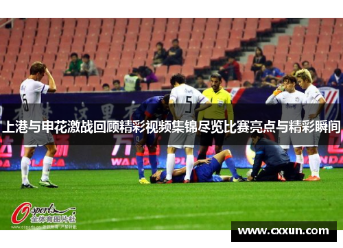 上港与申花激战回顾精彩视频集锦尽览比赛亮点与精彩瞬间