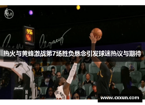 热火与黄蜂激战第7场胜负悬念引发球迷热议与期待