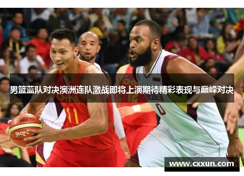 男篮蓝队对决澳洲连队激战即将上演期待精彩表现与巅峰对决