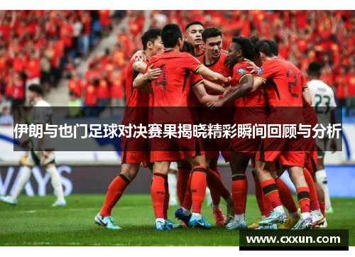 伊朗与也门足球对决赛果揭晓精彩瞬间回顾与分析