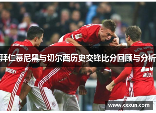 拜仁慕尼黑与切尔西历史交锋比分回顾与分析