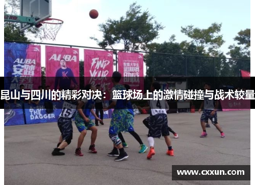 昆山与四川的精彩对决：篮球场上的激情碰撞与战术较量